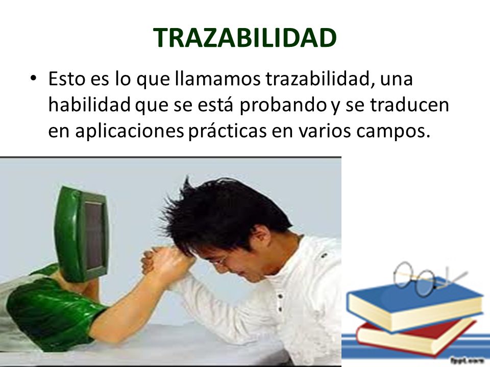 TRAZABILIDAD Esto es lo que llamamos trazabilidad, una habilidad que se está probando y se traducen en aplicaciones prácticas en varios campos.