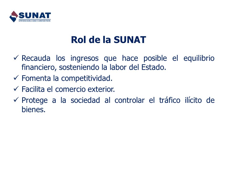 Rol de la SUNAT Recauda los ingresos que hace posible el equilibrio financiero, sosteniendo la labor del Estado.