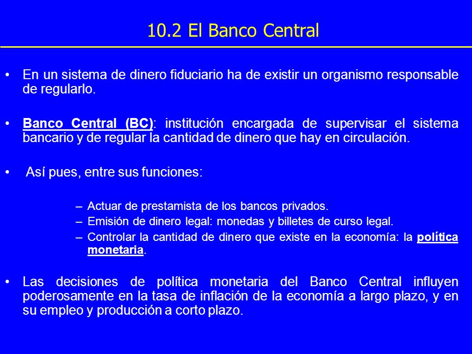 10.2 El Banco Central En un sistema de dinero fiduciario ha de existir un organismo responsable de regularlo.