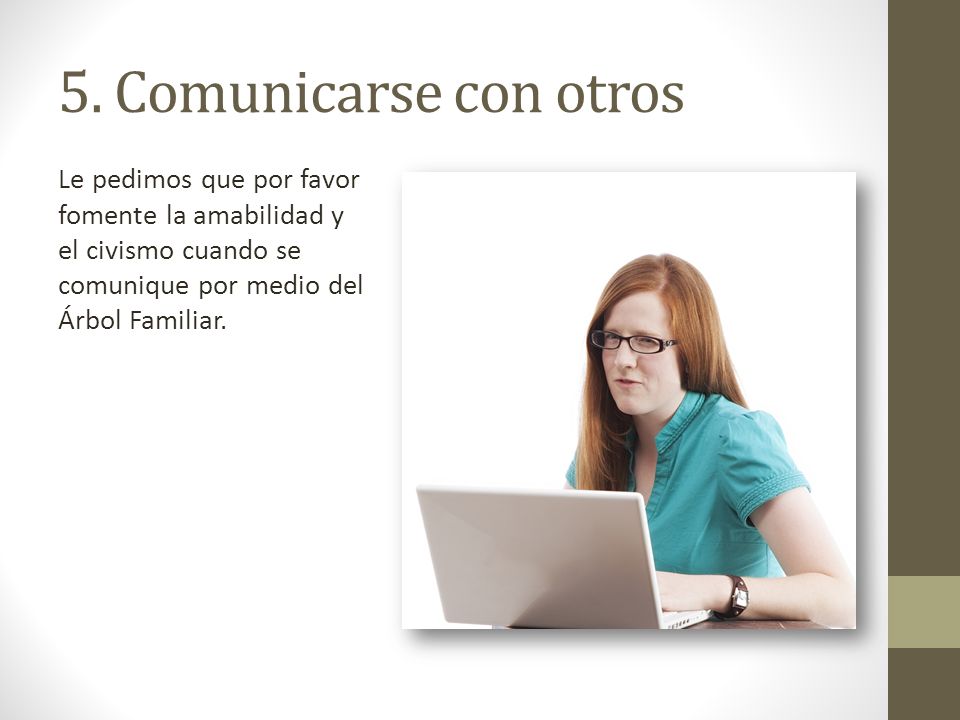 5. Comunicarse con otros Le pedimos que por favor fomente la amabilidad y el civismo cuando se comunique por medio del Árbol Familiar.