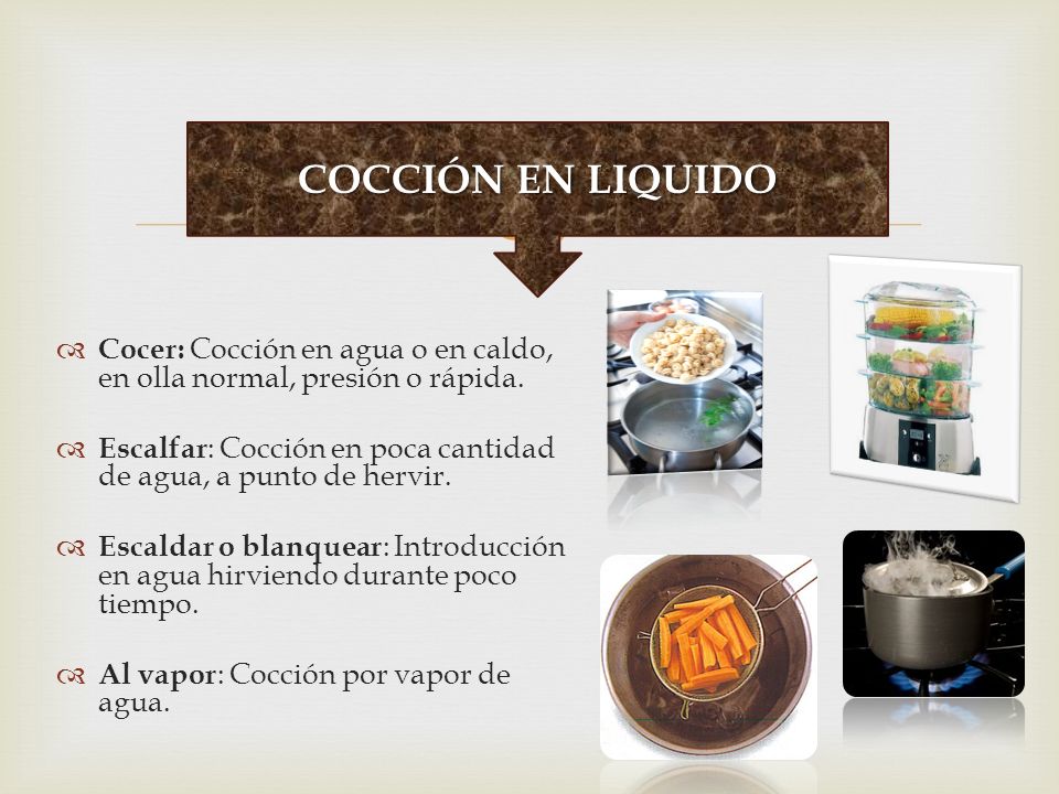 COCCIÓN EN LIQUIDO Cocer: Cocción en agua o en caldo, en olla normal, presión o rápida.