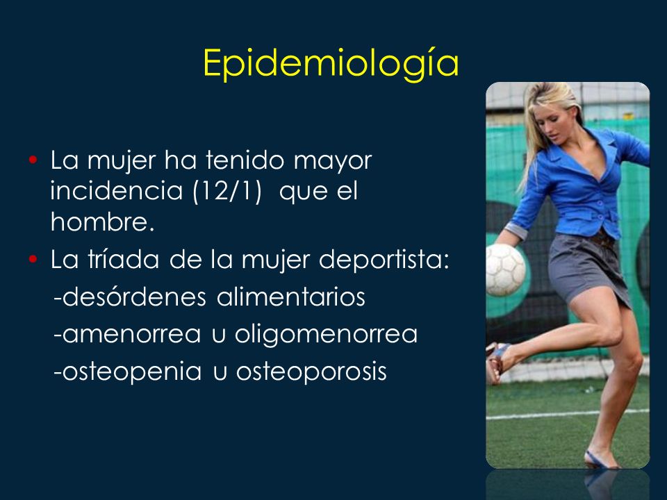 Epidemiología La mujer ha tenido mayor incidencia (12/1) que el hombre. La tríada de la mujer deportista: