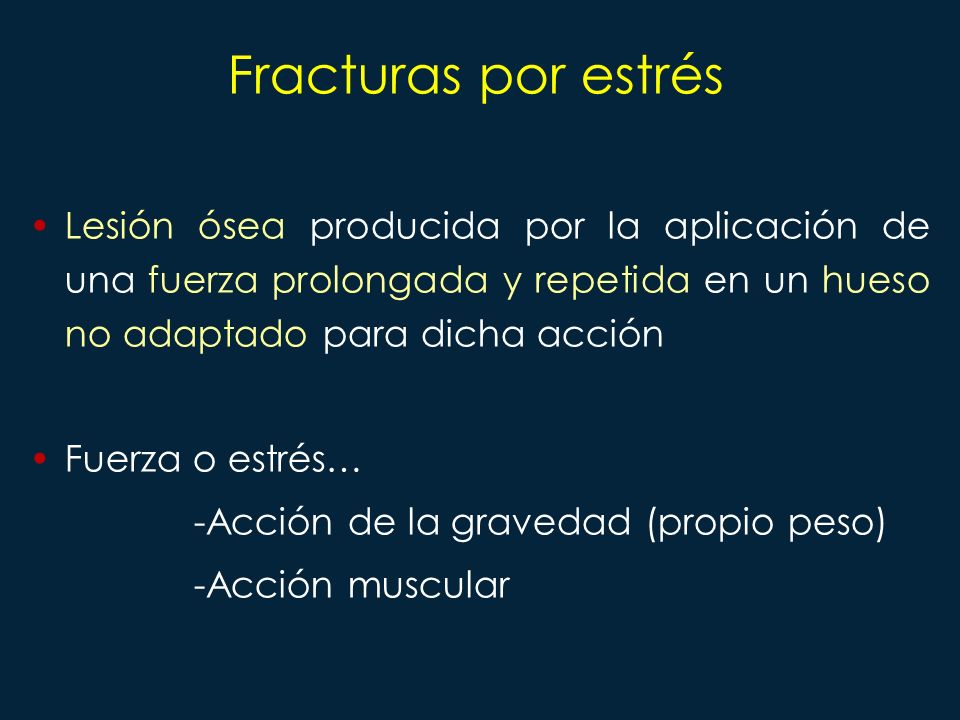 Fracturas por estrés Lesión ósea producida por la aplicación de una fuerza prolongada y repetida en un hueso no adaptado para dicha acción.