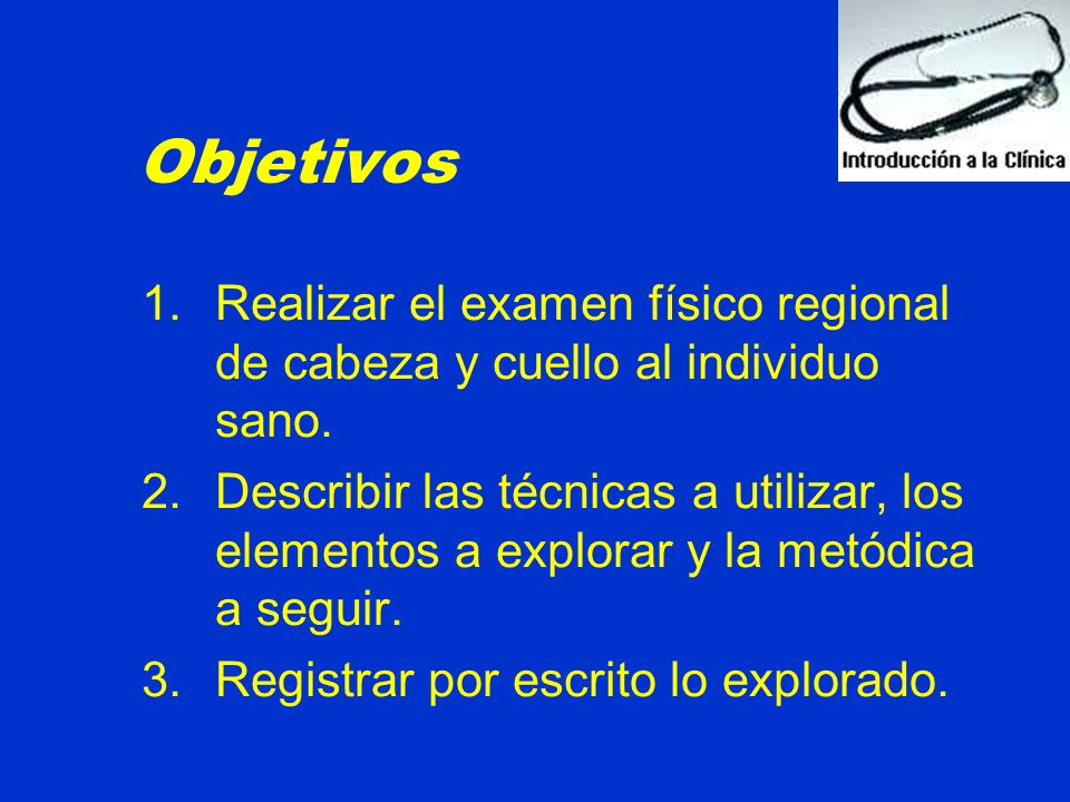 Objetivos Realizar el examen físico regional de cabeza y cuello al individuo sano.
