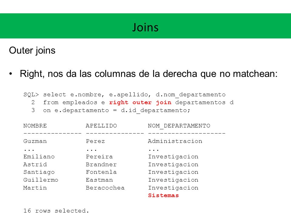 Joins Outer joins. Right, nos da las columnas de la derecha que no matchean: SQL> select e.nombre, e.apellido, d.nom_departamento.