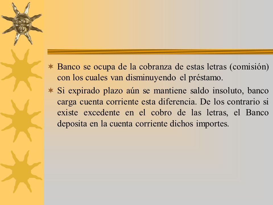 Banco se ocupa de la cobranza de estas letras (comisión) con los cuales van disminuyendo el préstamo.