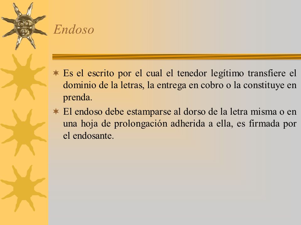 Endoso Es el escrito por el cual el tenedor legítimo transfiere el dominio de la letras, la entrega en cobro o la constituye en prenda.