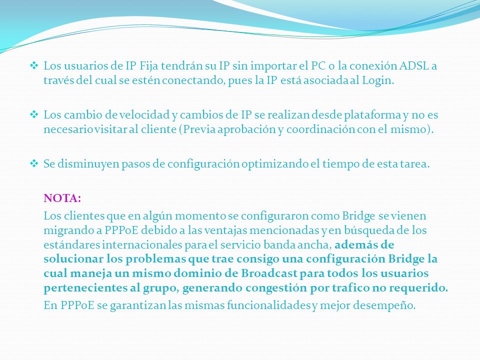 Los usuarios de IP Fija tendrán su IP sin importar el PC o la conexión ADSL a través del cual se estén conectando, pues la IP está asociada al Login.