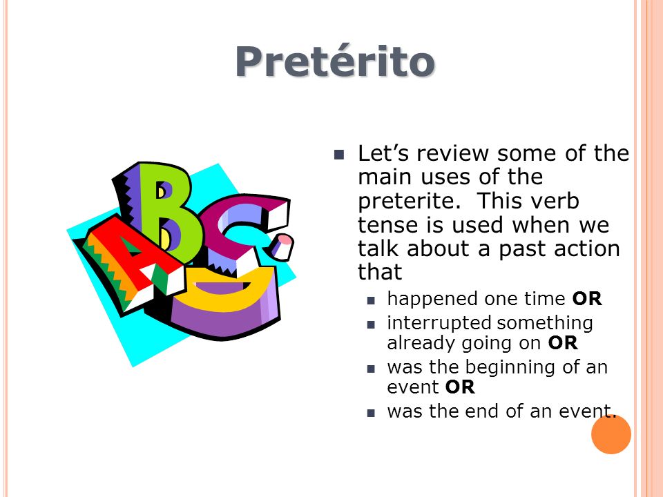 Pretérito Let’s review some of the main uses of the preterite. This verb tense is used when we talk about a past action that.