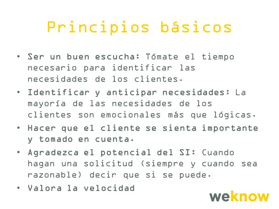 Principios básicos Ser un buen escucha: Tómate el tiempo necesario para identificar las necesidades de los clientes.
