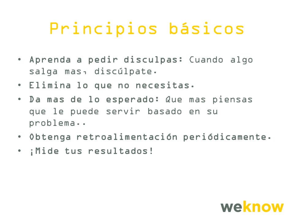 Principios básicos Aprenda a pedir disculpas: Cuando algo salga mas, discúlpate. Elimina lo que no necesitas.