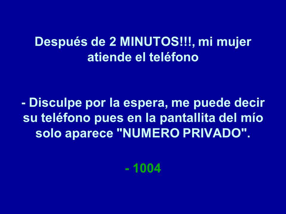 Después de 2 MINUTOS!!!, mi mujer atiende el teléfono - Disculpe por la espera, me puede decir su teléfono pues en la pantallita del mío solo aparece NUMERO PRIVADO .