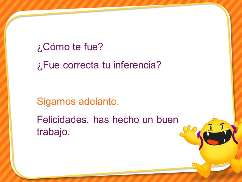 ¿Cómo te fue. ¿Fue correcta tu inferencia. Sigamos adelante.