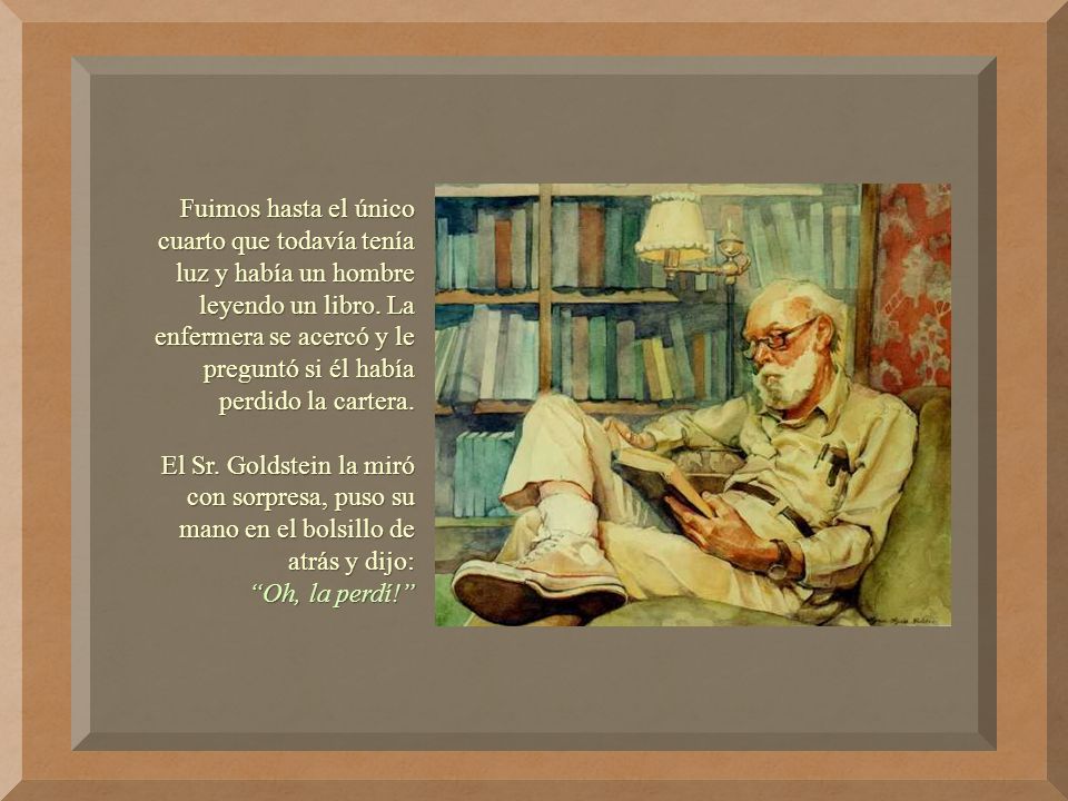 Fuimos hasta el único cuarto que todavía tenía luz y había un hombre leyendo un libro. La enfermera se acercó y le preguntó si él había perdido la cartera.