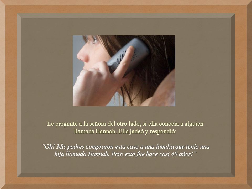 Le pregunté a la señora del otro lado, si ella conocía a alguien llamada Hannah. Ella jadeó y respondió: