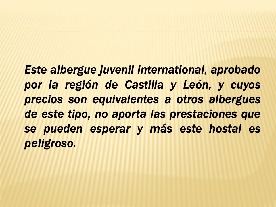 Este albergue juvenil international, aprobado por la región de Castilla y León, y cuyos precios son equivalentes a otros albergues de este tipo, no aporta las prestaciones que se pueden esperar y más este hostal es peligroso.