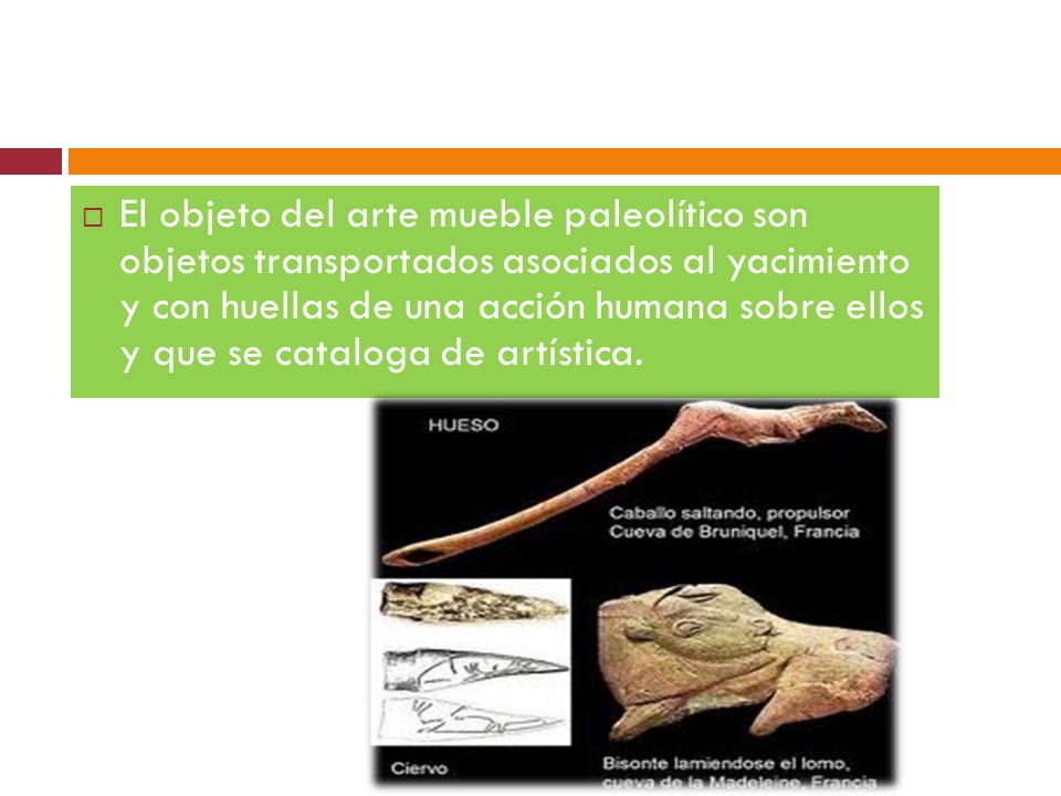 El objeto del arte mueble paleolítico son objetos transportados asociados al yacimiento y con huellas de una acción humana sobre ellos y que se cataloga de artística.