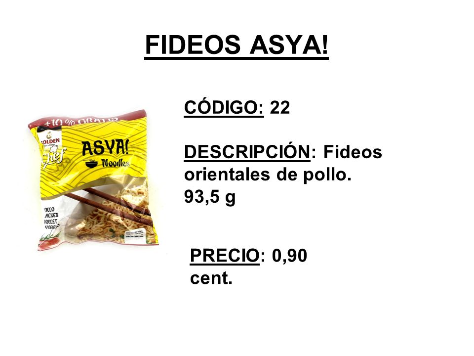 FIDEOS ASYA! CÓDIGO: 22 DESCRIPCIÓN: Fideos orientales de pollo. 93,5 g PRECIO: 0,90 cent.