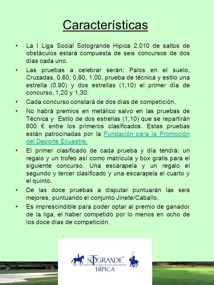 Características La I Liga Social Sotogrande Hipica de saltos de obstáculos estará compuesta de seis concursos de dos días cada uno.