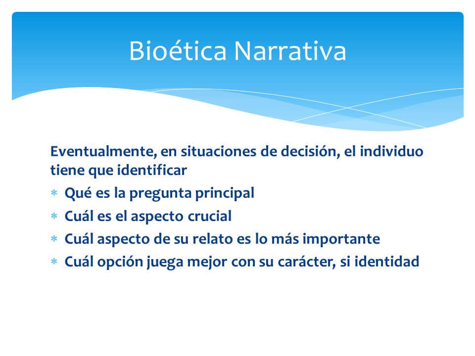 Bioética Narrativa Eventualmente, en situaciones de decisión, el individuo tiene que identificar. Qué es la pregunta principal.