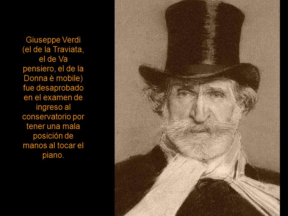 Giuseppe Verdi (el de la Traviata, el de Va pensiero, el de la Donna è mobile) fue desaprobado en el examen de ingreso al conservatorio por tener una mala posición de manos al tocar el piano.