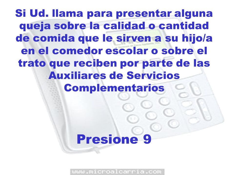 Si Ud. llama para presentar alguna queja sobre la calidad o cantidad de comida que le sirven a su hijo/a en el comedor escolar o sobre el trato que reciben por parte de las Auxiliares de Servicios Complementarios