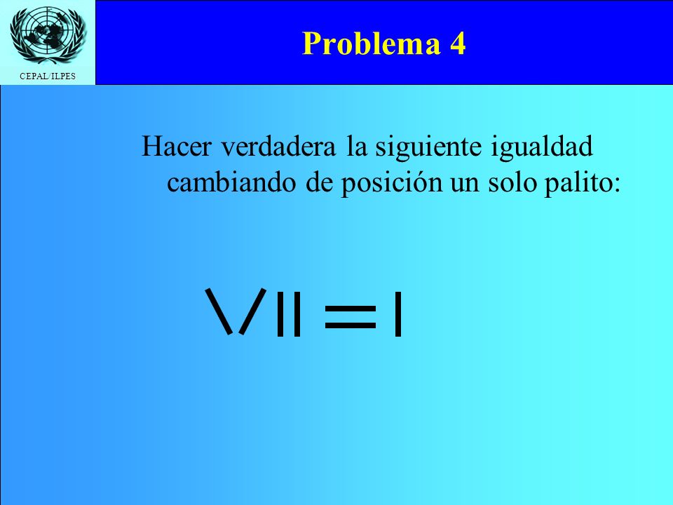 Problema 4 Hacer verdadera la siguiente igualdad cambiando de posición un solo palito: