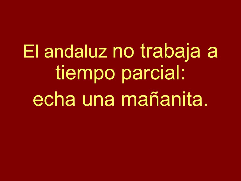 El andaluz no trabaja a tiempo parcial: echa una mañanita.