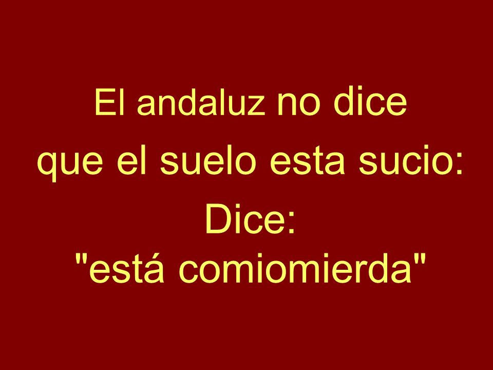 El andaluz no dice que el suelo esta sucio: Dice: está comiomierda