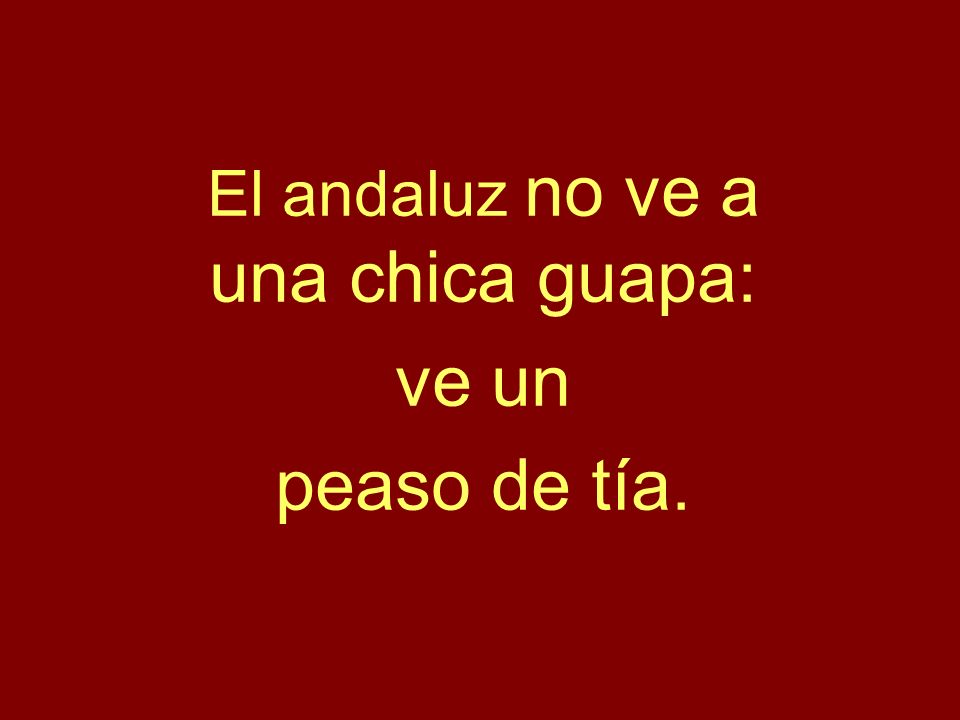 El andaluz no ve a una chica guapa: ve un peaso de tía.