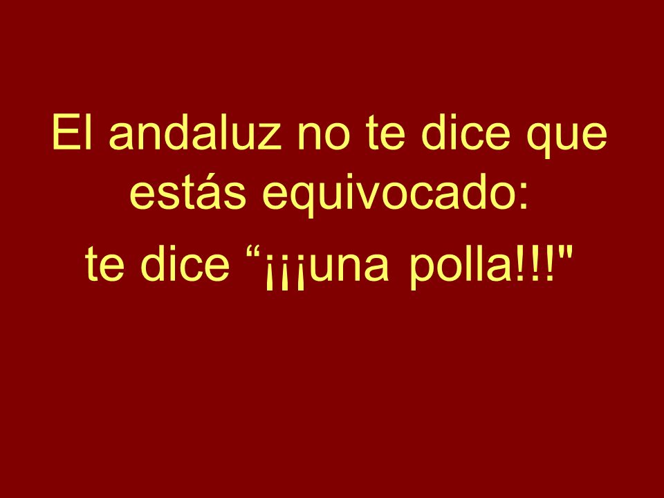El andaluz no te dice que estás equivocado: te dice ¡¡¡una polla!!!