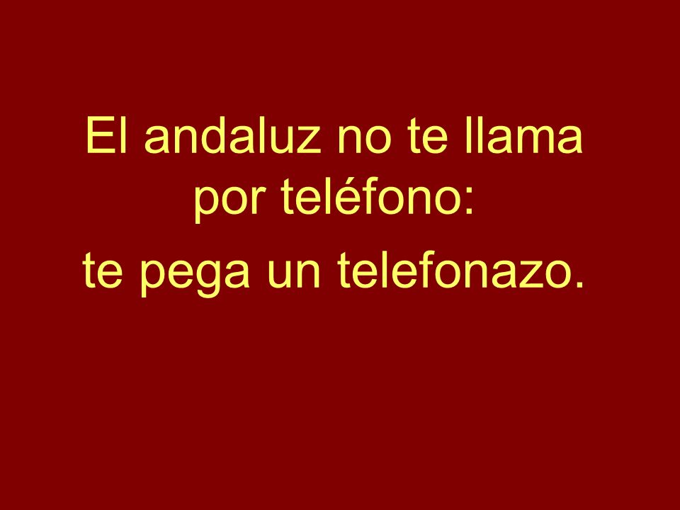 El andaluz no te llama por teléfono: te pega un telefonazo.