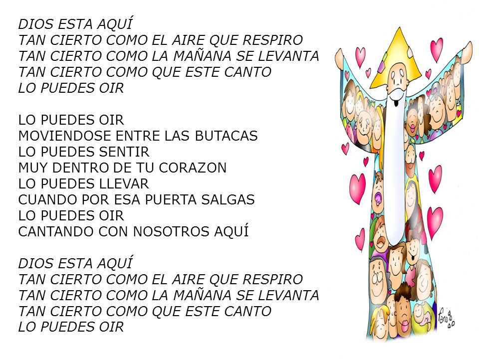 DIOS ESTA AQUÍ TAN CIERTO COMO EL AIRE QUE RESPIRO TAN CIERTO COMO LA MAÑANA SE LEVANTA TAN CIERTO COMO QUE ESTE CANTO LO PUEDES OIR LO PUEDES OIR MOVIENDOSE ENTRE LAS BUTACAS LO PUEDES SENTIR MUY DENTRO DE TU CORAZON LO PUEDES LLEVAR CUANDO POR ESA PUERTA SALGAS LO PUEDES OIR CANTANDO CON NOSOTROS AQUÍ DIOS ESTA AQUÍ TAN CIERTO COMO EL AIRE QUE RESPIRO TAN CIERTO COMO LA MAÑANA SE LEVANTA TAN CIERTO COMO QUE ESTE CANTO LO PUEDES OIR