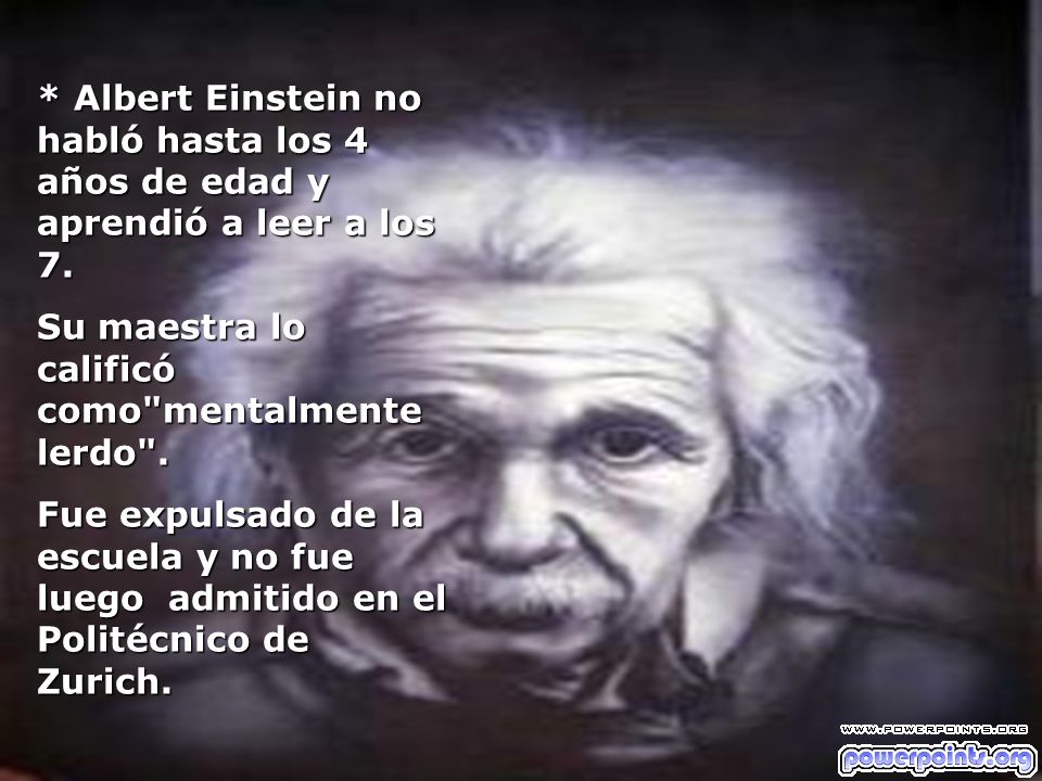 * Albert Einstein no habló hasta los 4 años de edad y aprendió a leer a los 7.