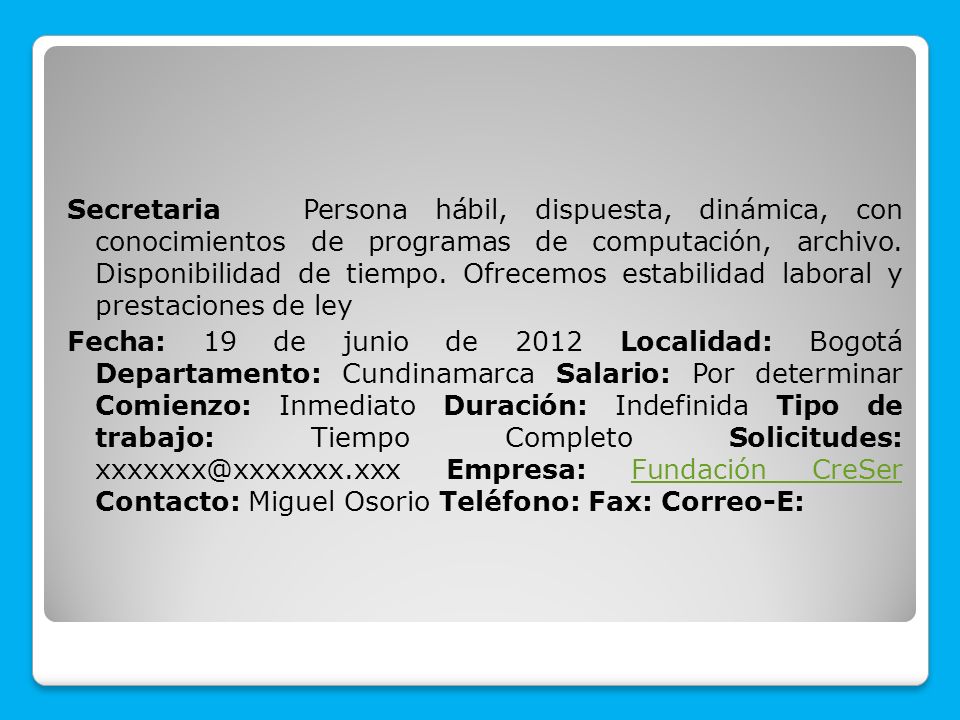 Secretaria Persona hábil, dispuesta, dinámica, con conocimientos de programas de computación, archivo.