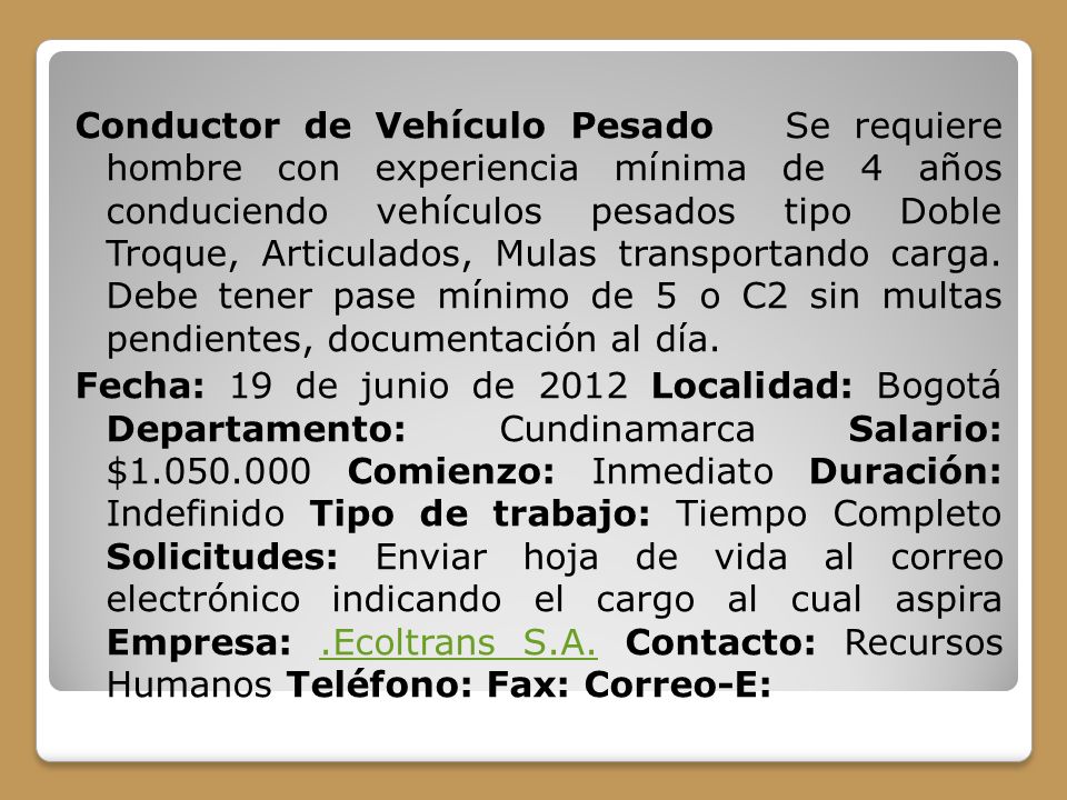 Conductor de Vehículo Pesado Se requiere hombre con experiencia mínima de 4 años conduciendo vehículos pesados tipo Doble Troque, Articulados, Mulas transportando carga.