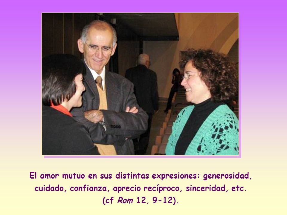 El amor mutuo en sus distintas expresiones: generosidad, cuidado, confianza, aprecio recíproco, sinceridad, etc.