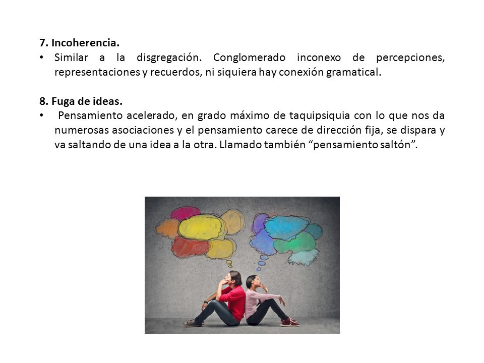 7. Incoherencia. Similar a la disgregación. Conglomerado inconexo de percepciones, representaciones y recuerdos, ni siquiera hay conexión gramatical.