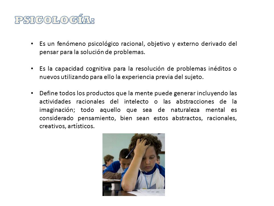 PSICOLOGÍA: Es un fenómeno psicológico racional, objetivo y externo derivado del pensar para la solución de problemas.
