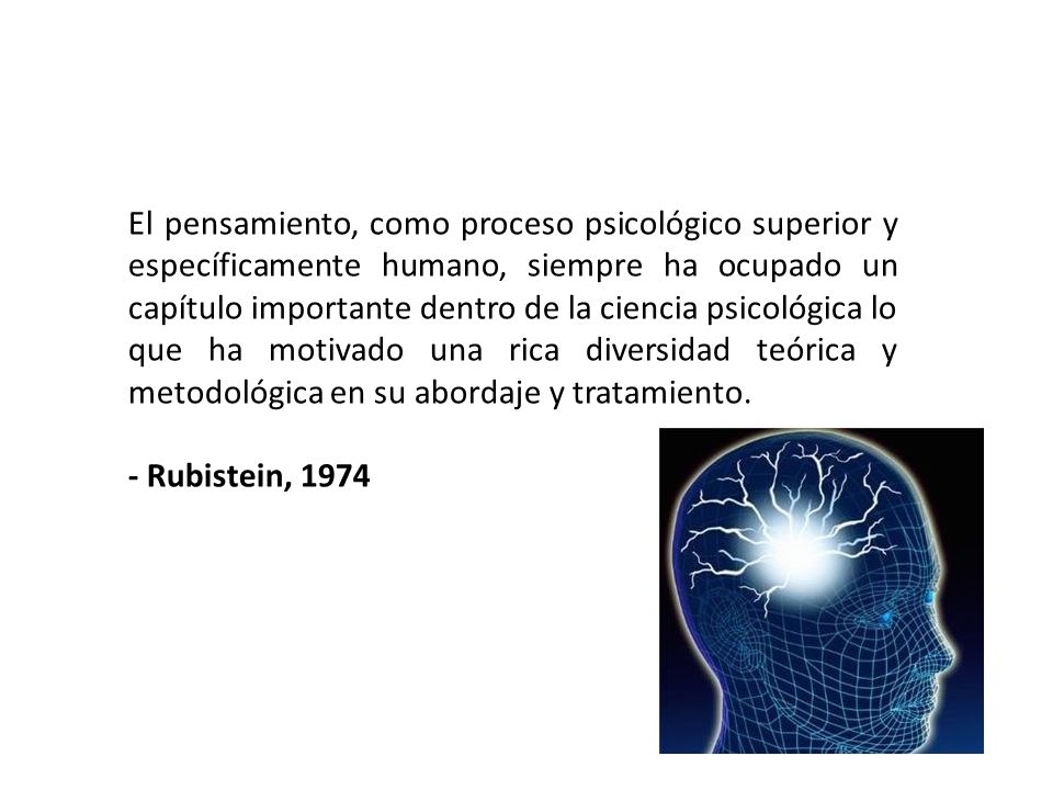 El pensamiento, como proceso psicológico superior y específicamente humano, siempre ha ocupado un capítulo importante dentro de la ciencia psicológica lo que ha motivado una rica diversidad teórica y metodológica en su abordaje y tratamiento.