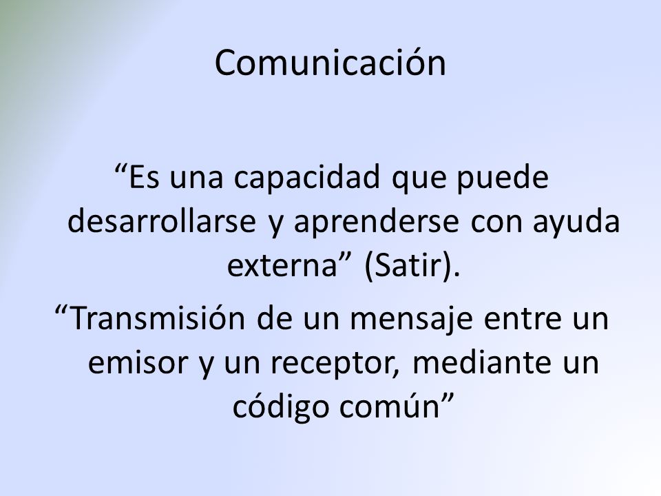 Comunicación Es una capacidad que puede desarrollarse y aprenderse con ayuda externa (Satir).