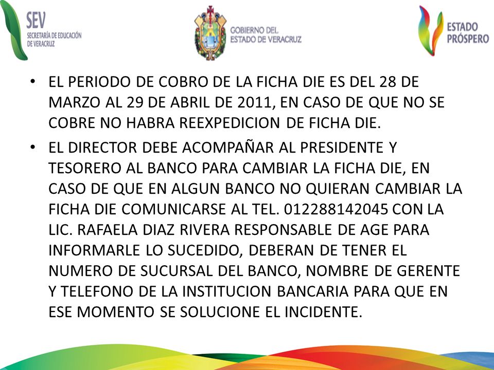 EL PERIODO DE COBRO DE LA FICHA DIE ES DEL 28 DE MARZO AL 29 DE ABRIL DE 2011, EN CASO DE QUE NO SE COBRE NO HABRA REEXPEDICION DE FICHA DIE.