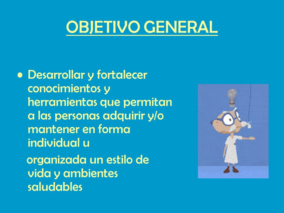 OBJETIVO GENERAL Desarrollar y fortalecer conocimientos y herramientas que permitan a las personas adquirir y/o mantener en forma individual u.