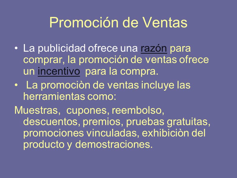 Promoción de Ventas La publicidad ofrece una razón para comprar, la promoción de ventas ofrece un incentivo para la compra.