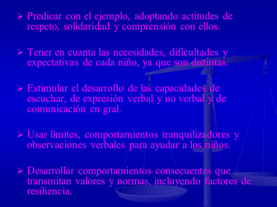 Predicar con el ejemplo, adoptando actitudes de respeto, solidaridad y comprensión con ellos.