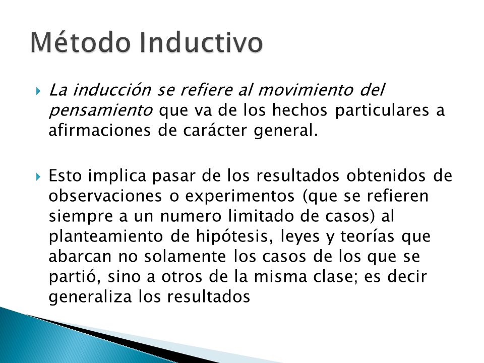 Método Inductivo La inducción se refiere al movimiento del pensamiento que va de los hechos particulares a afirmaciones de carácter general.