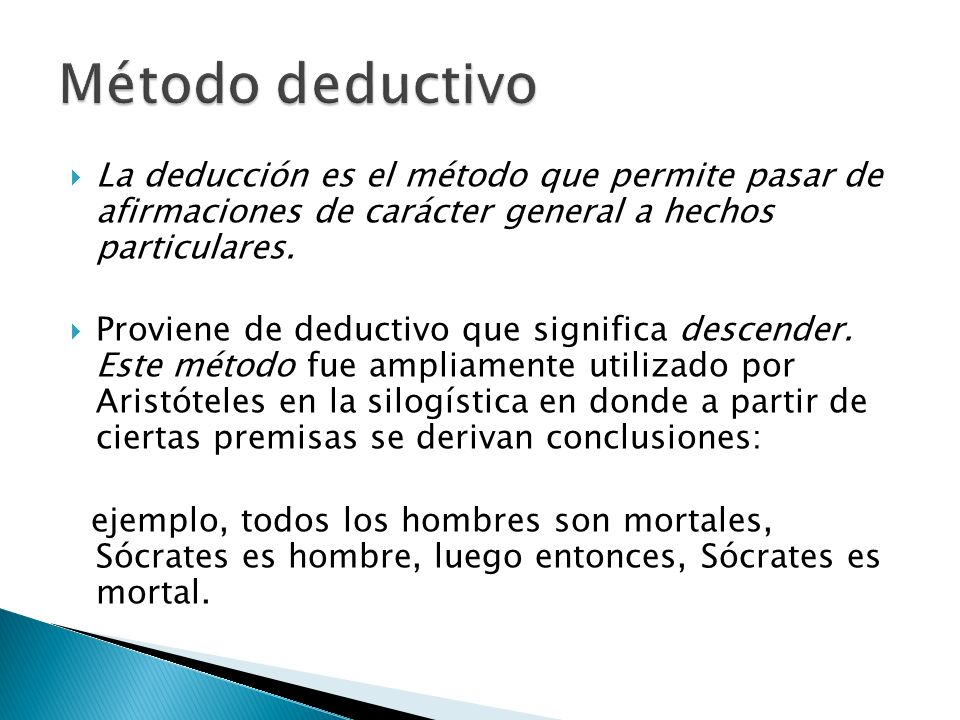 Método deductivo La deducción es el método que permite pasar de afirmaciones de carácter general a hechos particulares.