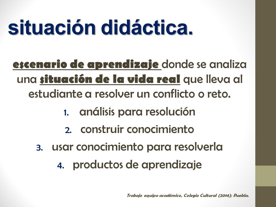 situación didáctica. escenario de aprendizaje donde se analiza una situación de la vida real que lleva al estudiante a resolver un conflicto o reto.