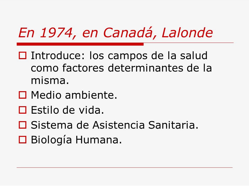 En 1974, en Canadá, Lalonde Introduce: los campos de la salud como factores determinantes de la misma.