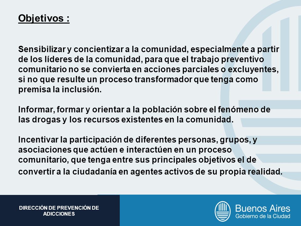 Objetivos : Sensibilizar y concientizar a la comunidad, especialmente a partir de los líderes de la comunidad, para que el trabajo preventivo comunitario no se convierta en acciones parciales o excluyentes, si no que resulte un proceso transformador que tenga como premisa la inclusión.